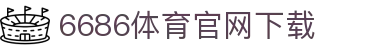 6686体育集团官网下载官方版 - 6686体育平台入口 | 最新版APP下载